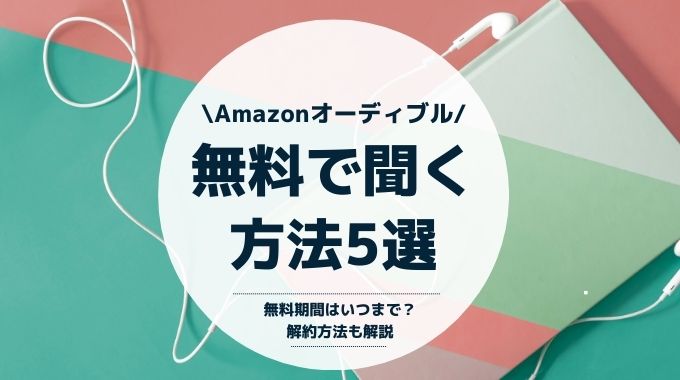 オーディブルを無料で聞く方法5選！無料期間はいつまで？解約方法も解説