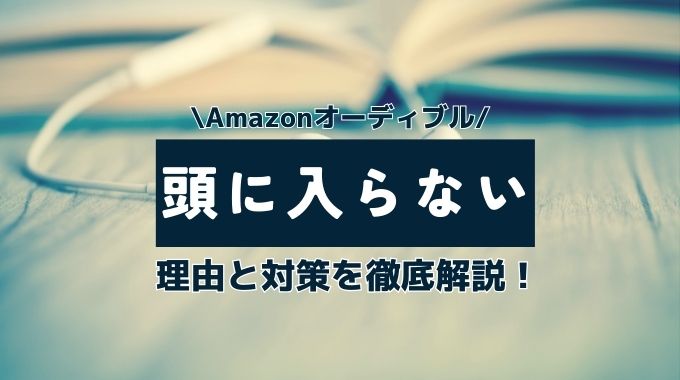 オーディブルが頭に入らない理由と対策を徹底解説！向き不向きはある？