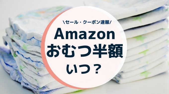 Amazonのおむつ半額はいつ？半額クーポンはいつ出る？安い日やタイムセール情報まとめ