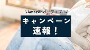 オーディブルキャンペーン速報！1ヶ月無料！いつからいつまで？2回目もできる？